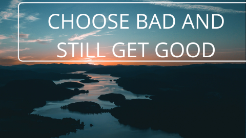 Choose bad and still get good